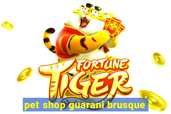 pet shop guarani brusque